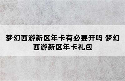 梦幻西游新区年卡有必要开吗 梦幻西游新区年卡礼包